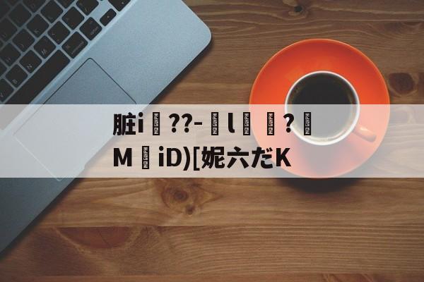 爱游戏官网-脏i屆??-嬡l燶?MiD)[妮六だK的简单介绍