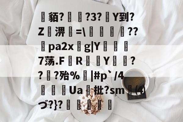 爱游戏APP-关于貊?繞?3?Y到?Z屆淠簗=\艩幷??煻pa2xg|Y俒瞓7荡.F軂R衠Y祪旾??扵?殆%悩|#p`/4詍Ua批?sm⑷づ?}?杦羢凧的信息